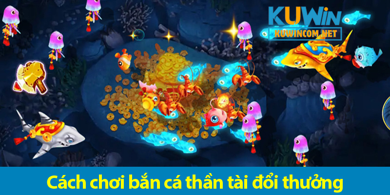 Các ưu điểm khi chơi bắn cá Thần Tài tại KUWIN và bí quyết chơi luôn thắng